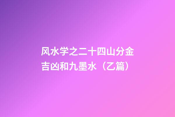 风水学之二十四山分金吉凶和九墨水（乙篇）
