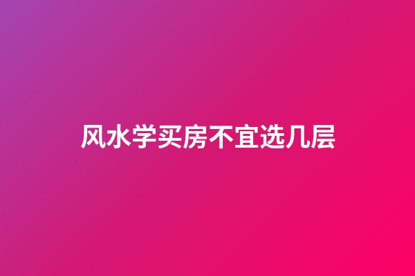 风水学买房不宜选几层