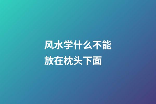 风水学什么不能放在枕头下面