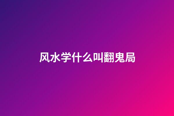 风水学什么叫翻鬼局