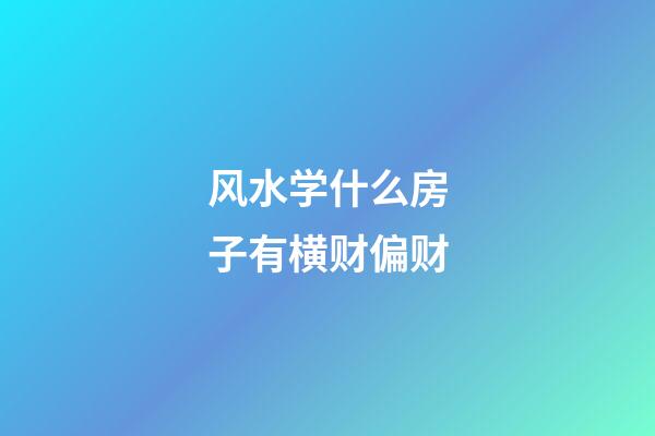 风水学什么房子有横财偏财