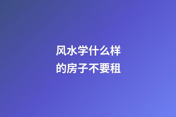 风水学什么样的房子不要租