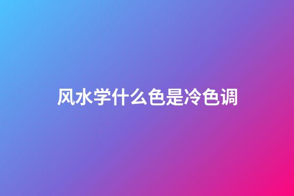 风水学什么色是冷色调