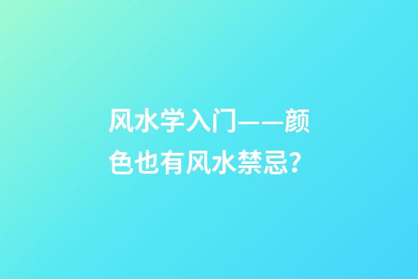 风水学入门——颜色也有风水禁忌？