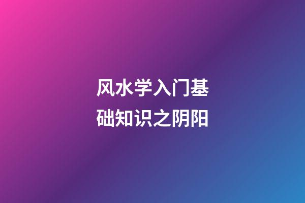 风水学入门基础知识之阴阳