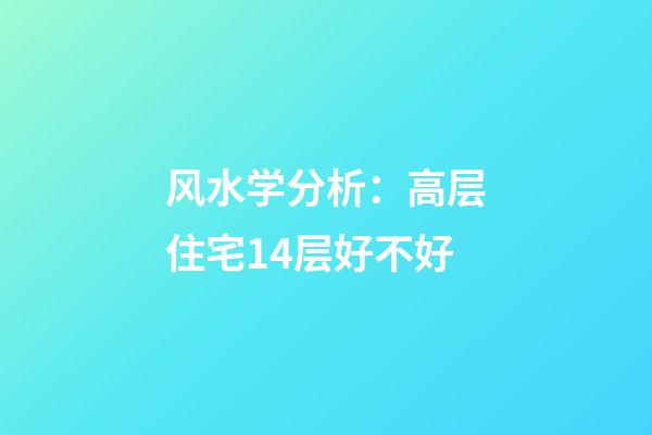 风水学分析：高层住宅14层好不好