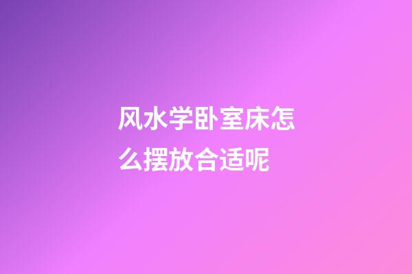 风水学卧室床怎么摆放合适呢