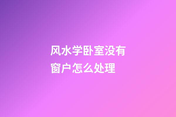 风水学卧室没有窗户怎么处理