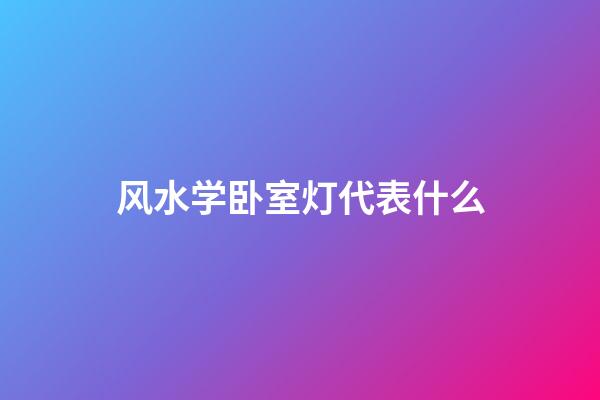 风水学卧室灯代表什么