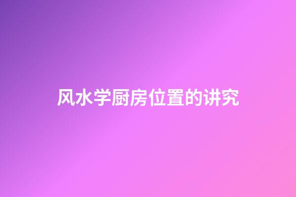 风水学厨房位置的讲究