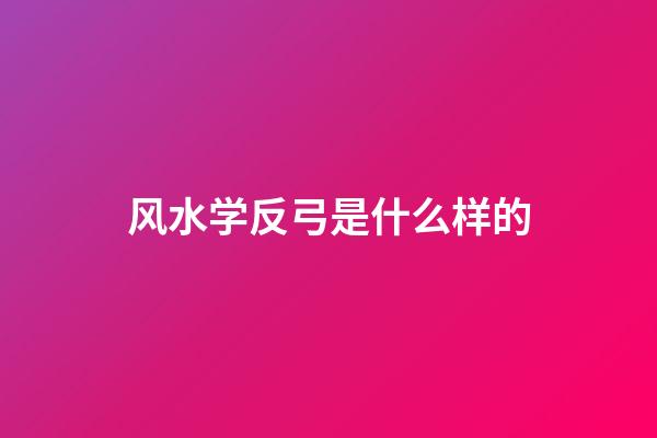 风水学反弓是什么样的