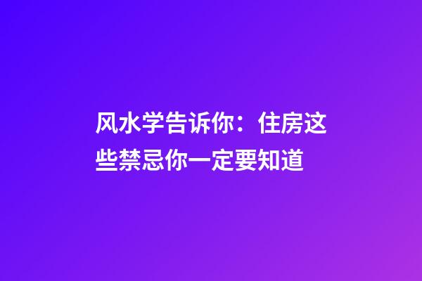风水学告诉你：住房这些禁忌你一定要知道