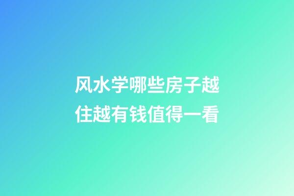 风水学哪些房子越住越有钱值得一看