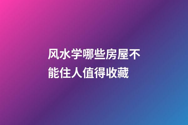 风水学哪些房屋不能住人值得收藏