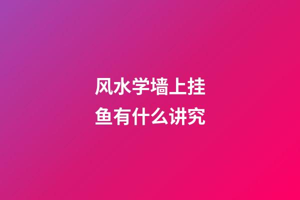 风水学墙上挂鱼有什么讲究