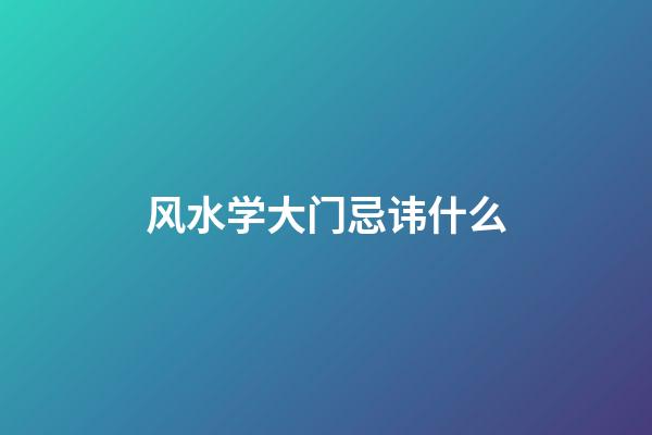 风水学大门忌讳什么