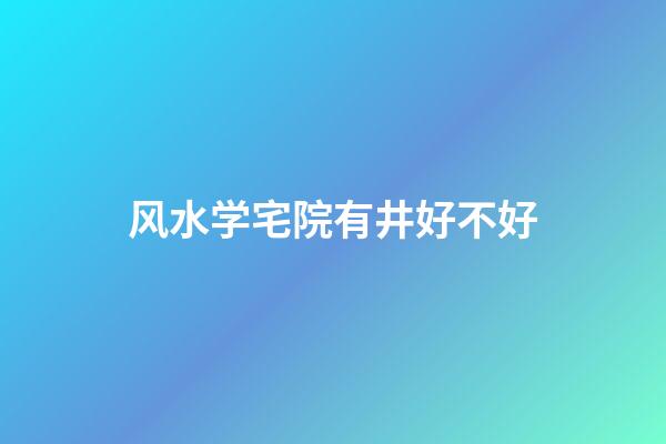风水学宅院有井好不好
