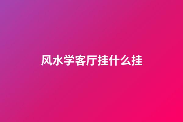 风水学客厅挂什么挂