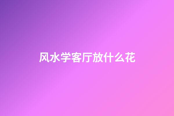 风水学客厅放什么花