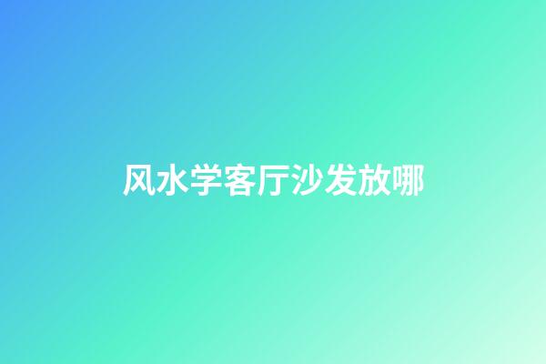 风水学客厅沙发放哪