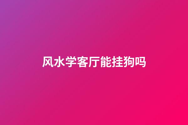 风水学客厅能挂狗吗