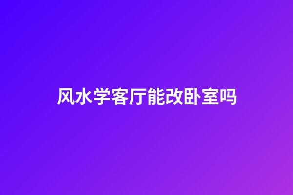 风水学客厅能改卧室吗