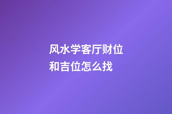 风水学客厅财位和吉位怎么找