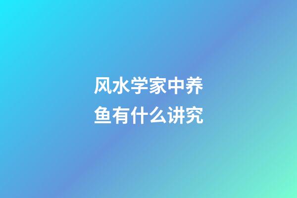 风水学家中养鱼有什么讲究
