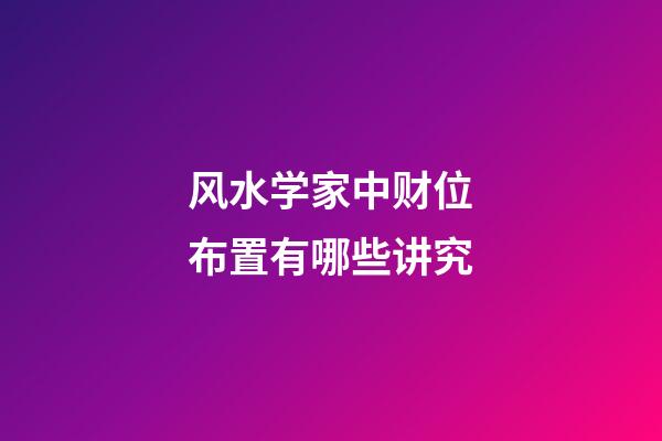 风水学家中财位布置有哪些讲究