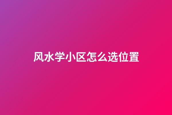 风水学小区怎么选位置