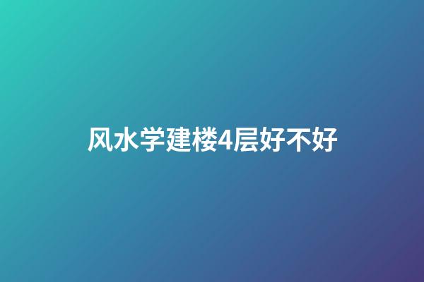 风水学建楼4层好不好