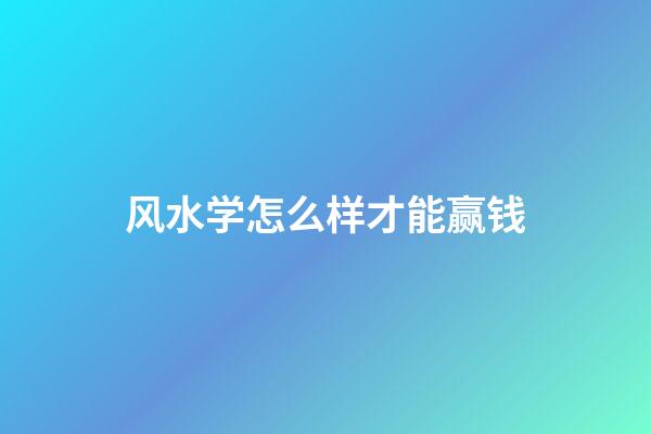 风水学怎么样才能赢钱