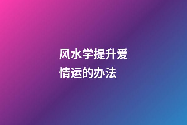 风水学提升爱情运的办法