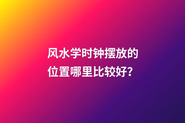 风水学时钟摆放的位置哪里比较好？