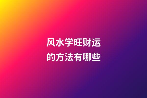 风水学旺财运的方法有哪些