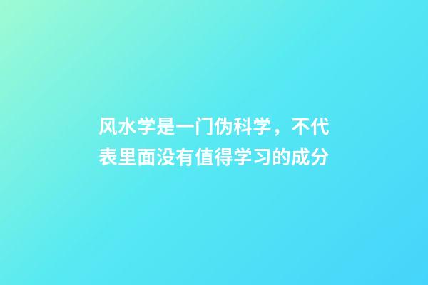 风水学是一门伪科学，不代表里面没有值得学习的成分