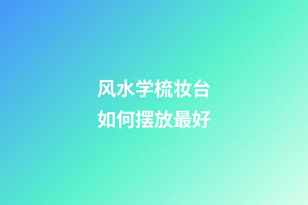 风水学梳妆台如何摆放最好