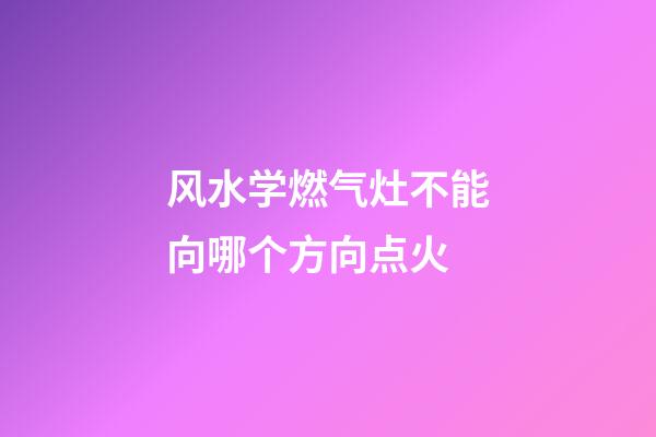 风水学燃气灶不能向哪个方向点火