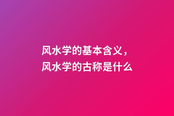 风水学的基本含义，风水学的古称是什么