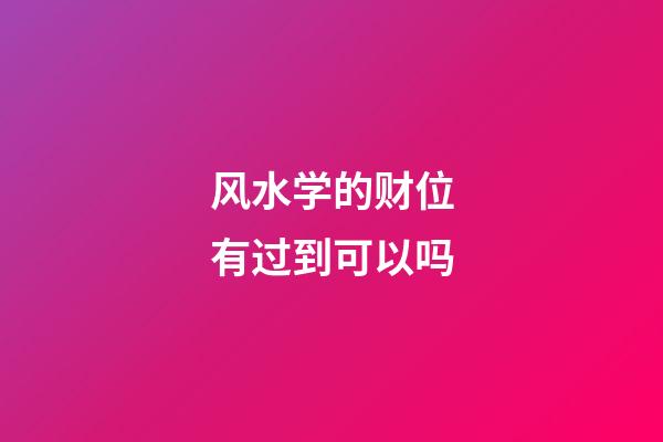 风水学的财位有过到可以吗