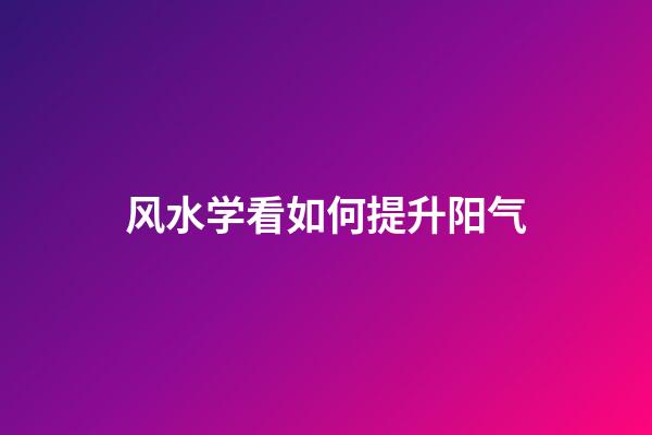 风水学看如何提升阳气