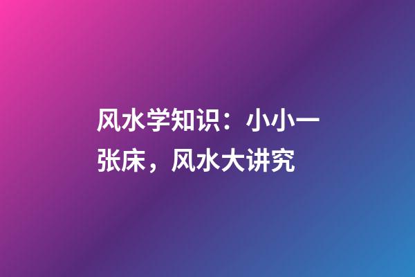 风水学知识：小小一张床，风水大讲究