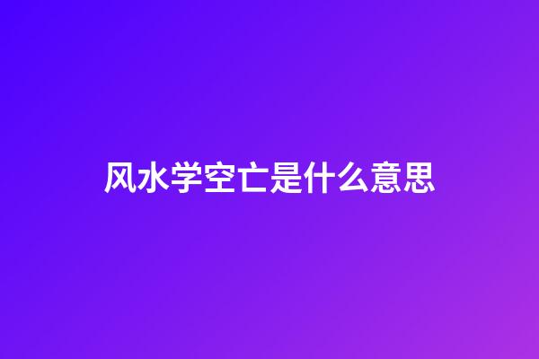 风水学空亡是什么意思