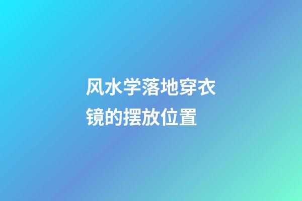 风水学落地穿衣镜的摆放位置