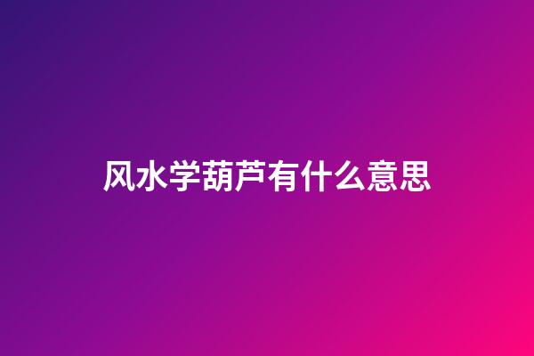 风水学葫芦有什么意思