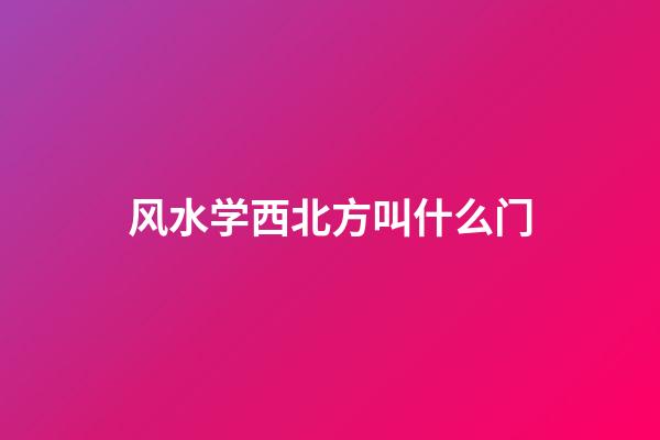 风水学西北方叫什么门