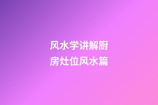 风水学讲解厨房灶位风水篇