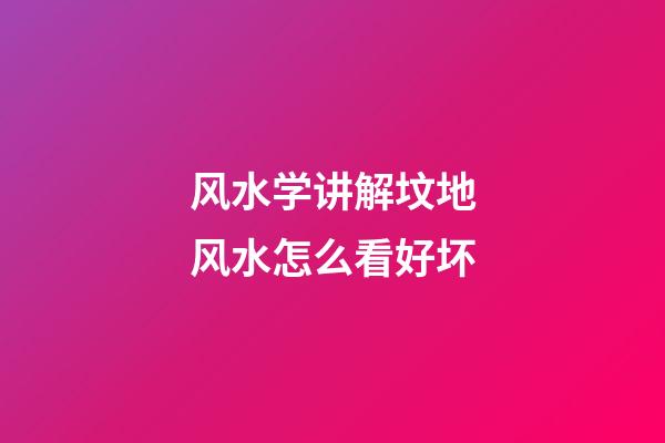 风水学讲解坟地风水怎么看好坏