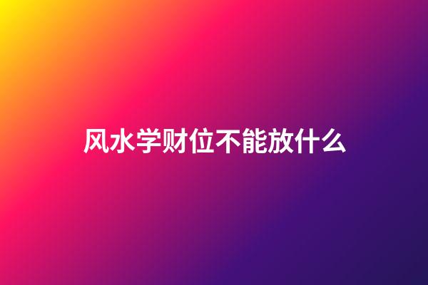 风水学财位不能放什么