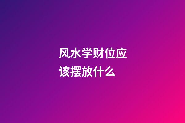 风水学财位应该摆放什么